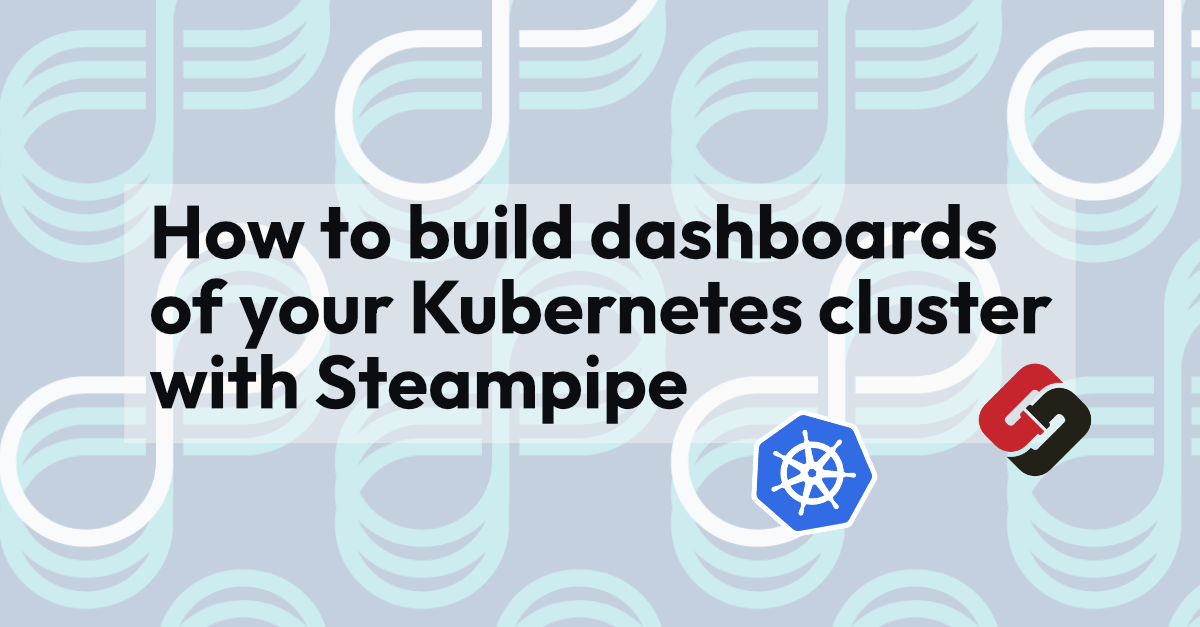 How to build dashboards of your Kubernetes cluster with Steampipe
