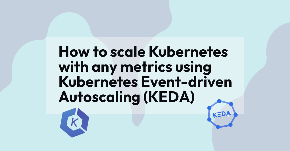 How to scale Kubernetes with any metrics using Kubernetes Event-driven Autoscaling (KEDA)