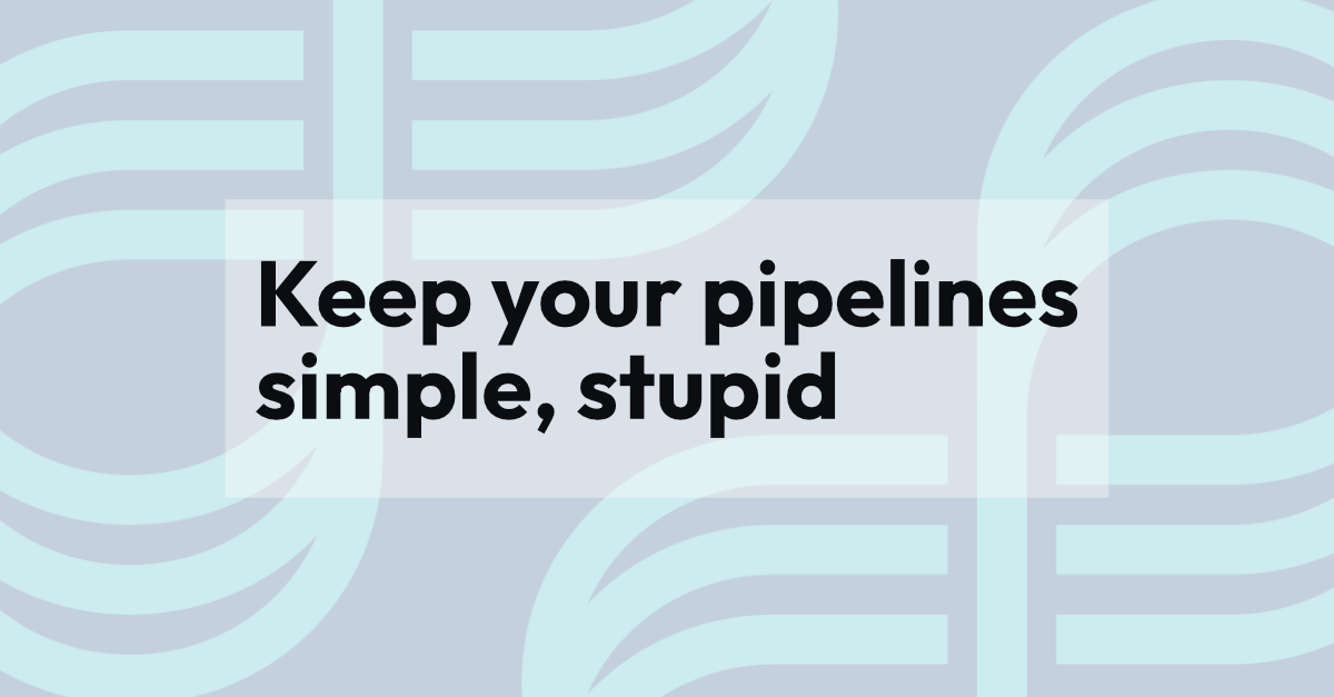 Keep your pipelines simple, stupid