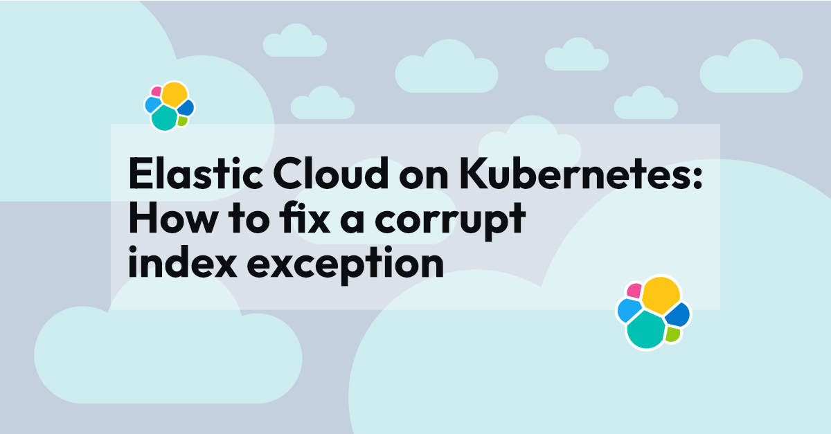 Elastic Cloud on Kubernetes: How to fix a corrupt index exception